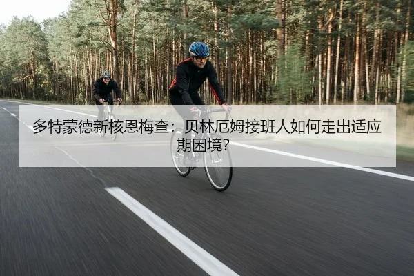 多特蒙德新核恩梅查：贝林厄姆接班人如何走出适应期困境？